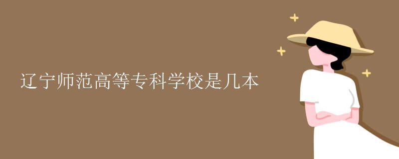 遼寧師范高等專(zhuān)科學(xué)校是幾本