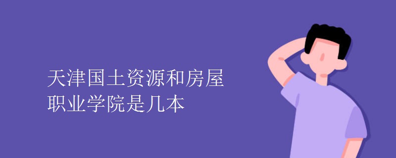 天津國(guó)土資源和房屋職業(yè)學(xué)院是幾本