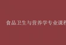 教育資訊：食品衛(wèi)生與營養(yǎng)學(xué)專業(yè)課程有哪些