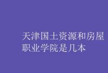 教育資訊：天津國土資源和房屋職業(yè)學(xué)院是幾本