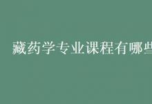 教育資訊：藏藥學專業(yè)課程有哪些