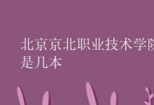 教育資訊：北京京北職業(yè)技術學院是幾本