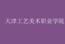 教育資訊：天津工藝美術職業(yè)學院是幾本
