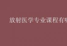 教育資訊：放射醫(yī)學專業(yè)課程有哪些