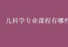 教育資訊：兒科學(xué)專業(yè)課程有哪些