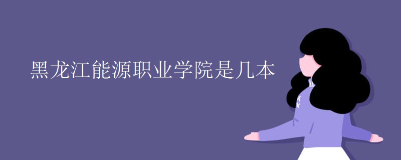 黑龍江能源職業(yè)學院是幾本