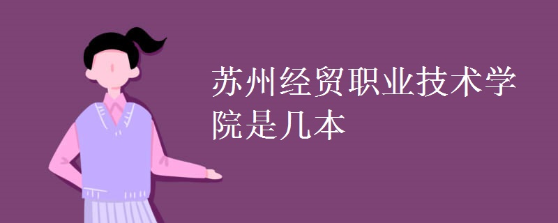 蘇州經貿職業(yè)技術學院是幾本