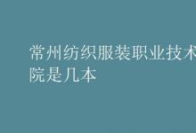 教育資訊：常州紡織服裝職業(yè)技術(shù)學院是幾本