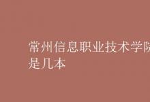 教育資訊：常州信息職業(yè)技術(shù)學院是幾本