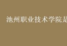 教育資訊:池州職業(yè)技術(shù)學(xué)院是幾本