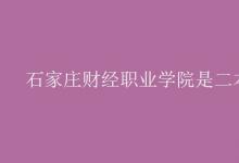教育資訊:石家莊財經(jīng)職業(yè)學(xué)院是二本嗎