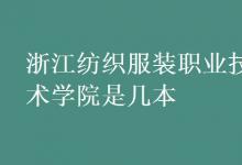 教育資訊：浙江紡織服裝職業(yè)技術(shù)學(xué)院是幾本