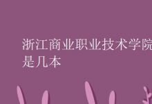 教育資訊：浙江商業(yè)職業(yè)技術學院是幾本