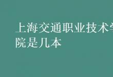 教育資訊：上海交通職業(yè)技術(shù)學(xué)院是幾本