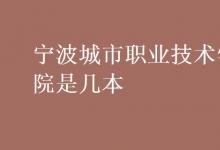 教育資訊：寧波城市職業(yè)技術(shù)學(xué)院是幾本