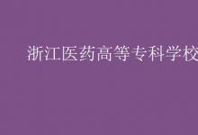 教育資訊：浙江醫(yī)藥高等?？茖W(xué)校是幾本