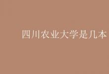 教育資訊：四川農業(yè)大學是幾本