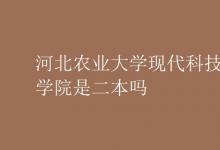 教育資訊：河北農(nóng)業(yè)大學現(xiàn)代科技學院是二本嗎