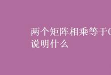 教育資訊：兩個(gè)矩陣相乘等于0說(shuō)明什么