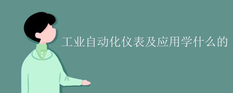 工業(yè)自動化儀表及應(yīng)用學(xué)什么的