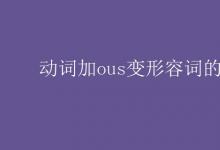 教育資訊:動(dòng)詞加ous變形容詞的單詞