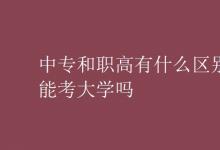教育資訊：中專(zhuān)和職高有什么區(qū)別能考大學(xué)嗎