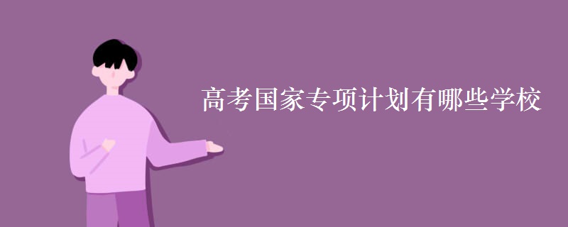 高考國家專項計劃有哪些學(xué)校