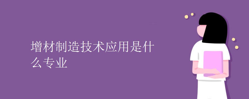 增材制造技術(shù)應(yīng)用是什么專(zhuān)業(yè)