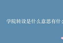 教育資訊：學(xué)院轉(zhuǎn)設(shè)是什么意思有什么用