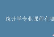 教育資訊：統(tǒng)計學專業(yè)課程有哪些