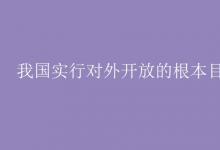 教育資訊：我國(guó)實(shí)行對(duì)外開放的根本目的是