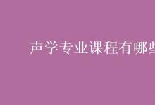 教育資訊：聲學專業(yè)課程有哪些