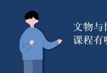 教育資訊：文物與博物館學(xué)專業(yè)課程有哪些