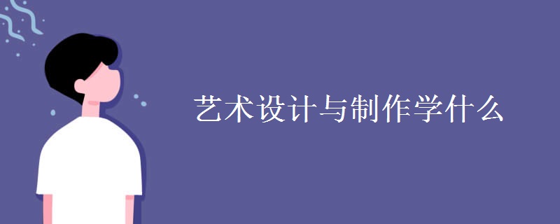 藝術(shù)設(shè)計與制作學(xué)什么