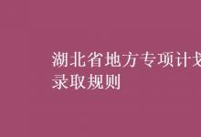 教育資訊：湖北省地方專項(xiàng)計(jì)劃錄取規(guī)則