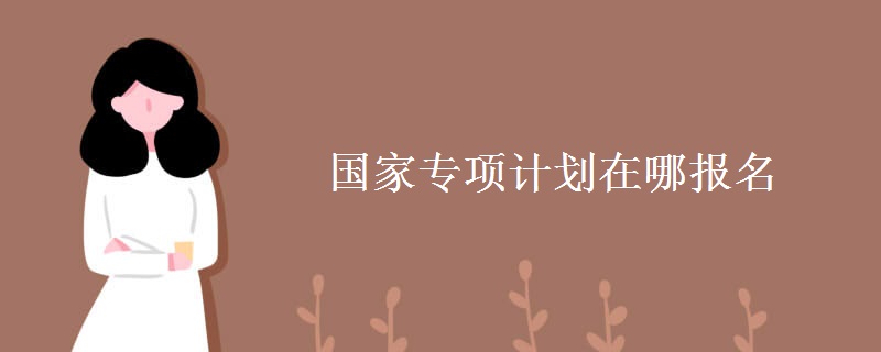 國家專項計劃在哪報名