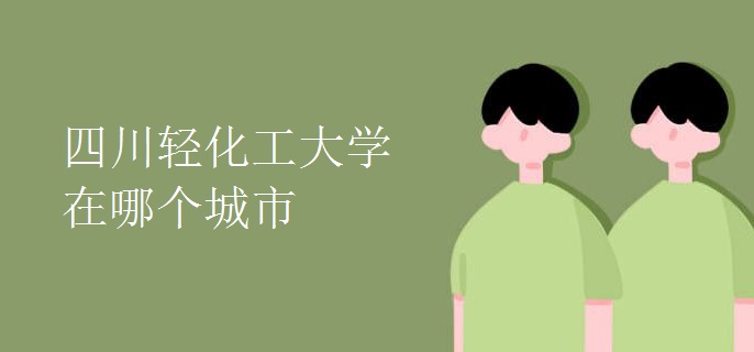 四川輕化工大學(xué)在哪個城市