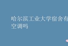 教育資訊：哈爾濱工業(yè)大學宿舍有空調嗎