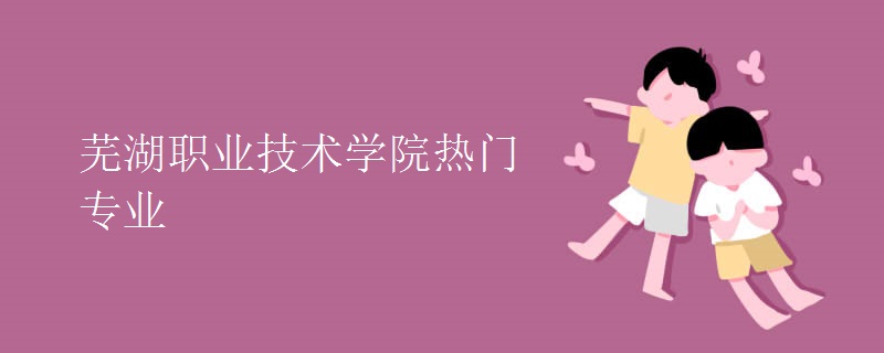 蕪湖職業(yè)技術(shù)學(xué)院熱門(mén)專(zhuān)業(yè)