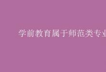 教育資訊：學前教育屬于師范類專業(yè)嗎