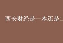 教育資訊：西安財經(jīng)是一本還是二本