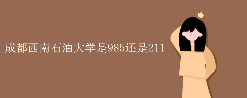 成都西南石油大學是985還是211