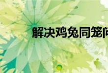 解決雞兔同籠問題的方法有哪些？