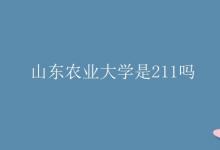 教育資訊：山東農(nóng)業(yè)大學是211嗎