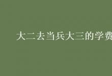 教育資訊：大二去當(dāng)兵大三的學(xué)費(fèi)交嗎