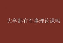 教育資訊：大學(xué)都有軍事理論課嗎