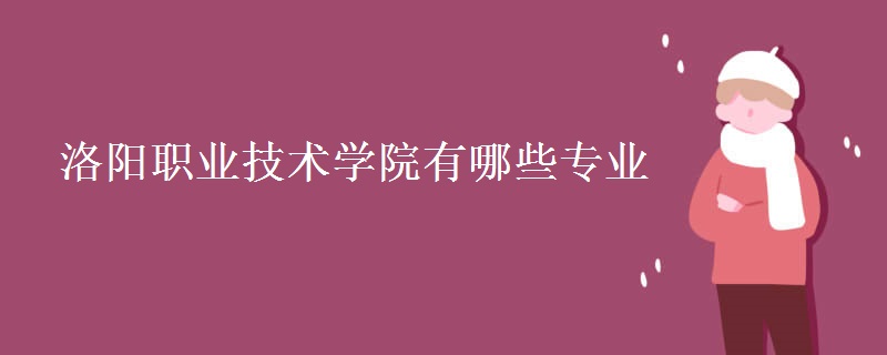 洛陽職業(yè)技術(shù)學院有哪些專業(yè) 洛陽職業(yè)技術(shù)學院有哪些專業(yè)