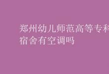 教育資訊：鄭州幼兒師范高等專(zhuān)科學(xué)校宿舍有空調(diào)嗎
