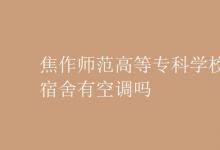教育資訊：焦作師范高等?？茖W(xué)校宿舍有空調(diào)嗎