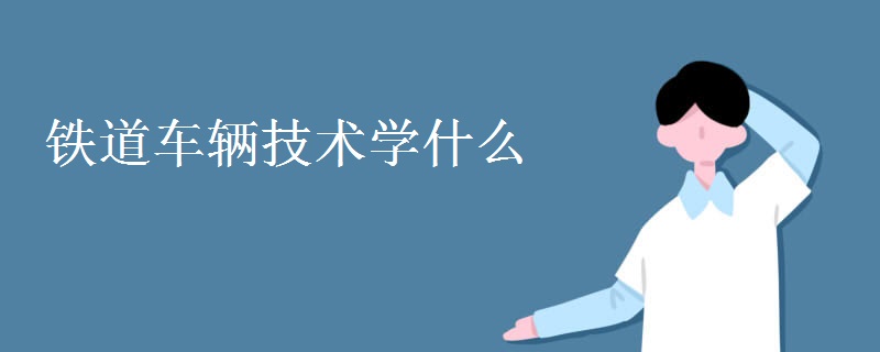 鐵道車輛技術學什么